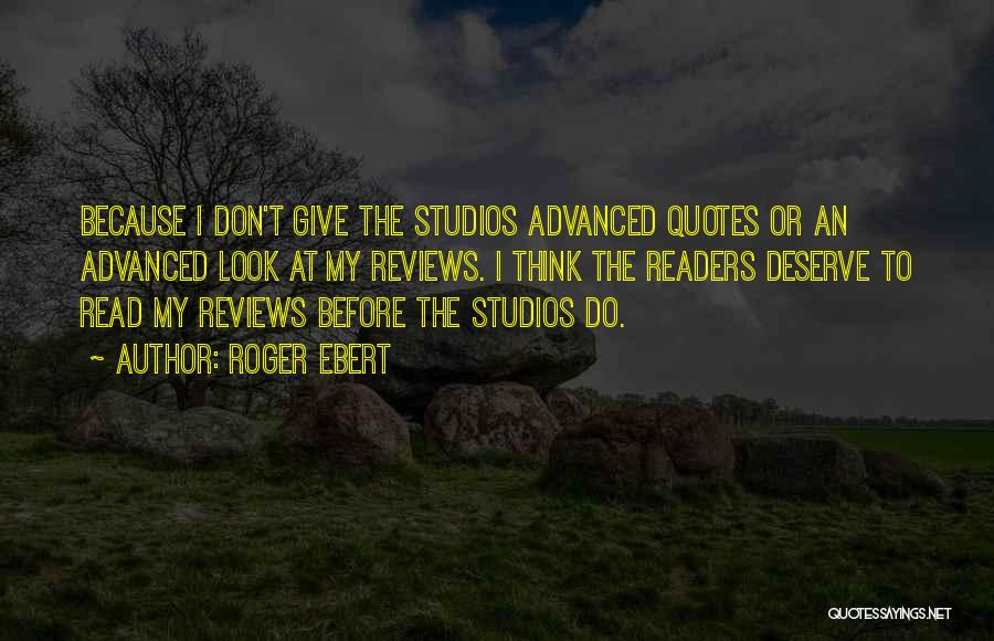 Roger Ebert Quotes: Because I Don't Give The Studios Advanced Quotes Or An Advanced Look At My Reviews. I Think The Readers Deserve