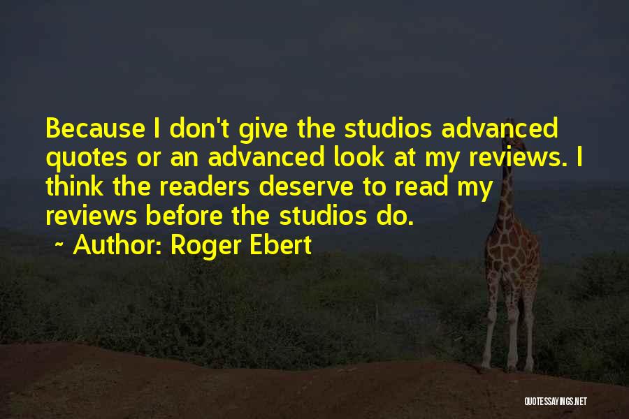 Roger Ebert Quotes: Because I Don't Give The Studios Advanced Quotes Or An Advanced Look At My Reviews. I Think The Readers Deserve