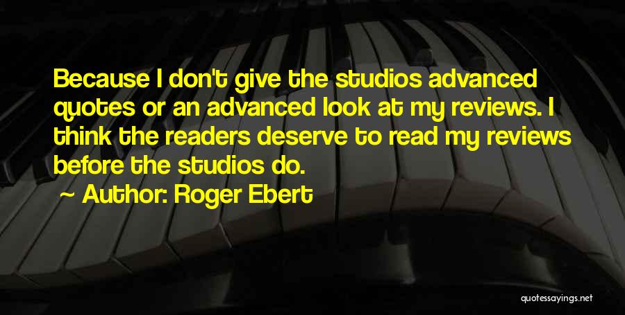 Roger Ebert Quotes: Because I Don't Give The Studios Advanced Quotes Or An Advanced Look At My Reviews. I Think The Readers Deserve