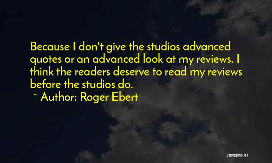 Roger Ebert Quotes: Because I Don't Give The Studios Advanced Quotes Or An Advanced Look At My Reviews. I Think The Readers Deserve