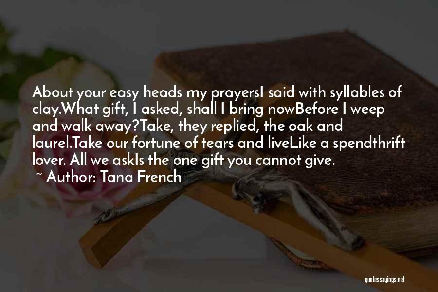 Tana French Quotes: About Your Easy Heads My Prayersi Said With Syllables Of Clay.what Gift, I Asked, Shall I Bring Nowbefore I Weep