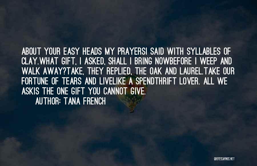 Tana French Quotes: About Your Easy Heads My Prayersi Said With Syllables Of Clay.what Gift, I Asked, Shall I Bring Nowbefore I Weep