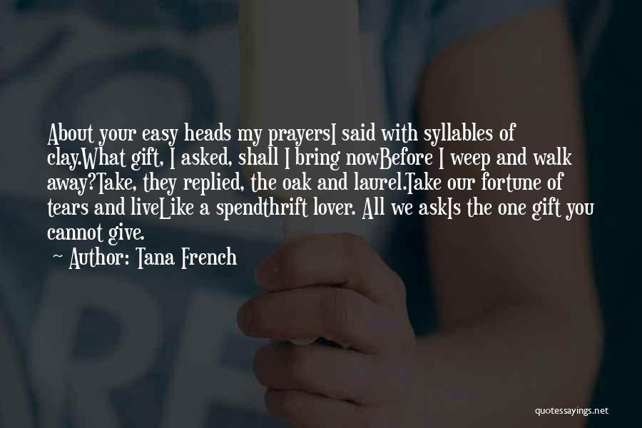 Tana French Quotes: About Your Easy Heads My Prayersi Said With Syllables Of Clay.what Gift, I Asked, Shall I Bring Nowbefore I Weep