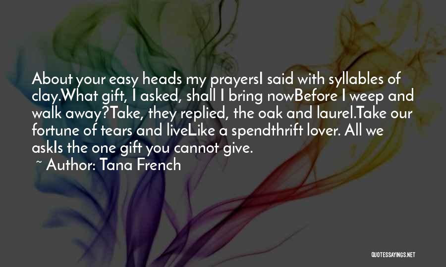 Tana French Quotes: About Your Easy Heads My Prayersi Said With Syllables Of Clay.what Gift, I Asked, Shall I Bring Nowbefore I Weep