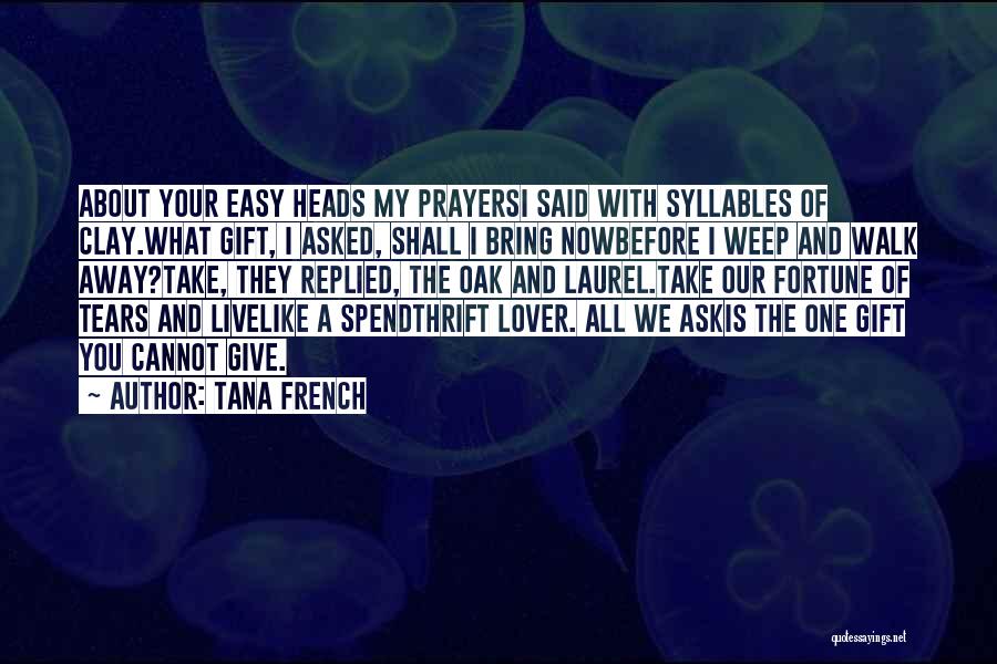 Tana French Quotes: About Your Easy Heads My Prayersi Said With Syllables Of Clay.what Gift, I Asked, Shall I Bring Nowbefore I Weep