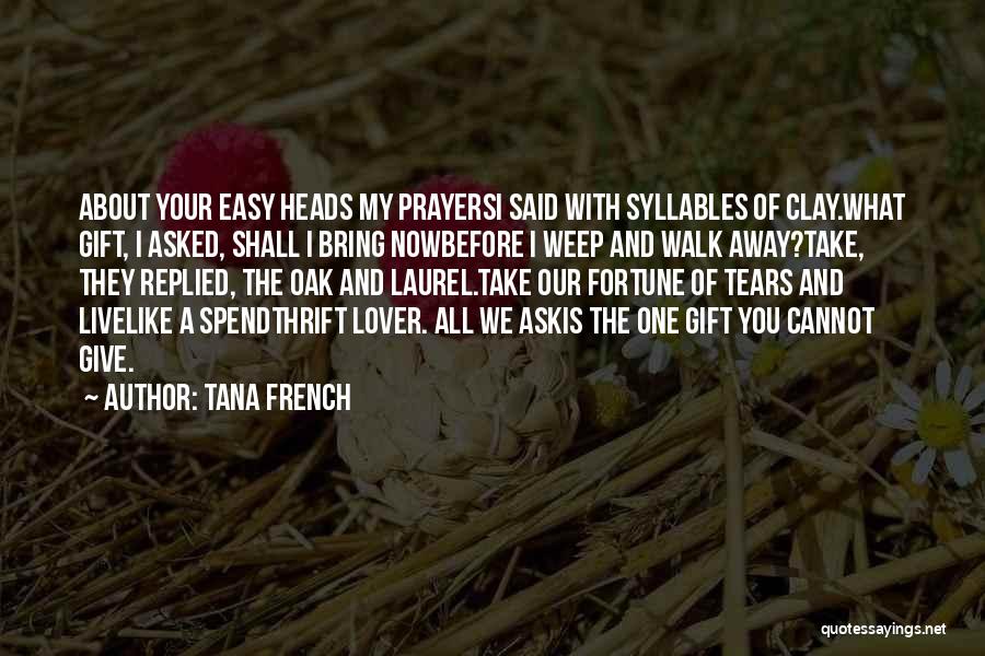 Tana French Quotes: About Your Easy Heads My Prayersi Said With Syllables Of Clay.what Gift, I Asked, Shall I Bring Nowbefore I Weep