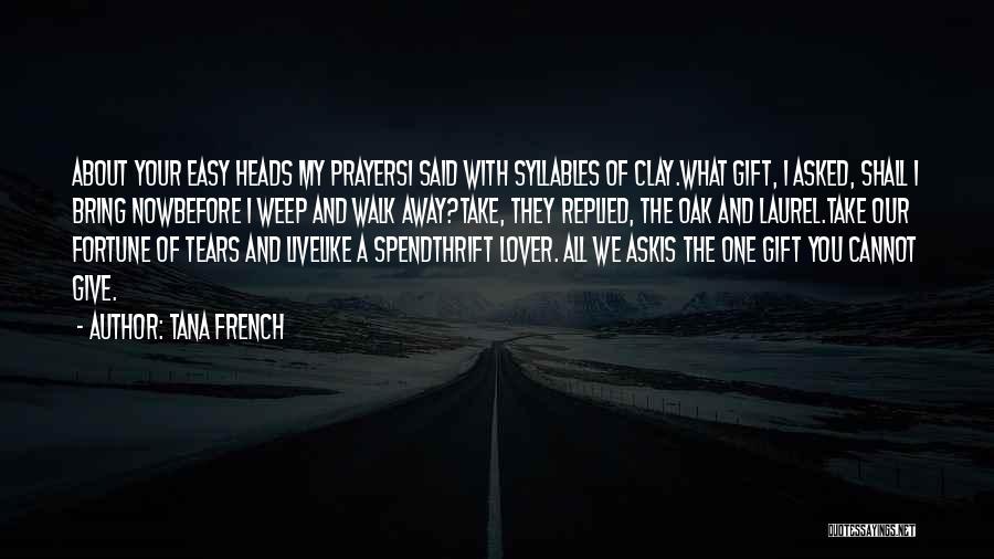 Tana French Quotes: About Your Easy Heads My Prayersi Said With Syllables Of Clay.what Gift, I Asked, Shall I Bring Nowbefore I Weep