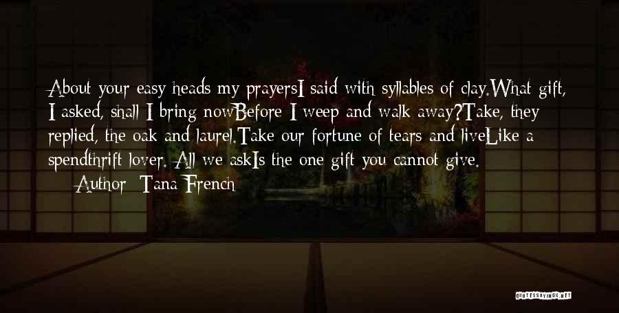 Tana French Quotes: About Your Easy Heads My Prayersi Said With Syllables Of Clay.what Gift, I Asked, Shall I Bring Nowbefore I Weep