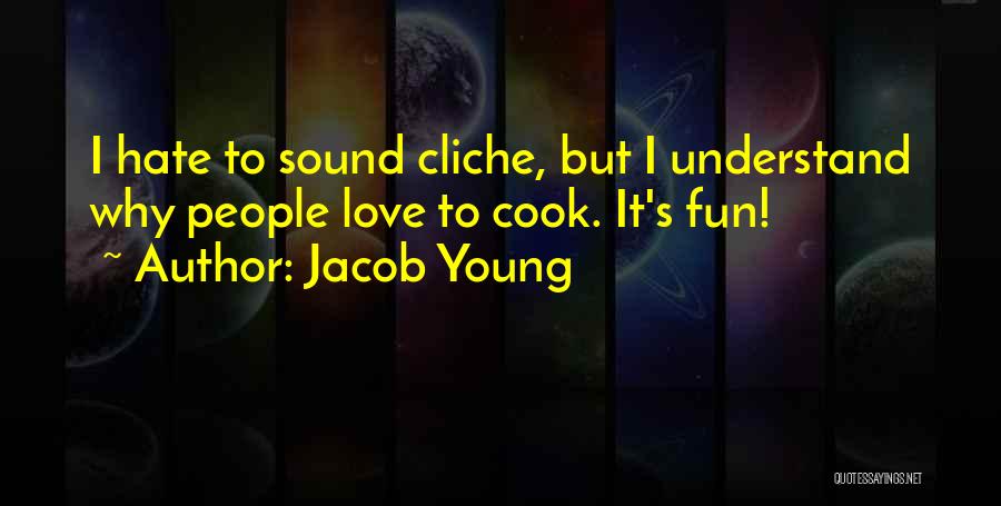 Jacob Young Quotes: I Hate To Sound Cliche, But I Understand Why People Love To Cook. It's Fun!