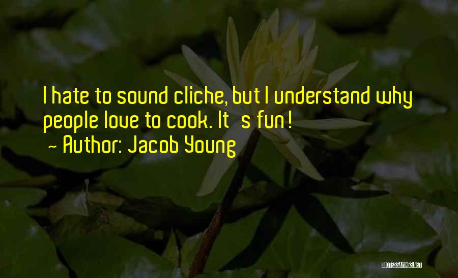 Jacob Young Quotes: I Hate To Sound Cliche, But I Understand Why People Love To Cook. It's Fun!