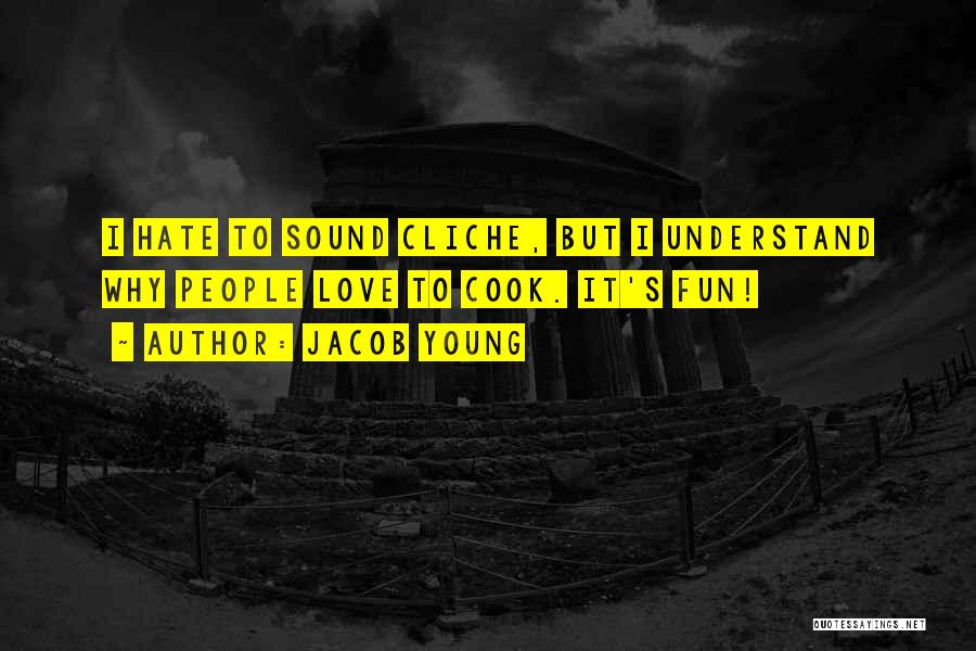 Jacob Young Quotes: I Hate To Sound Cliche, But I Understand Why People Love To Cook. It's Fun!