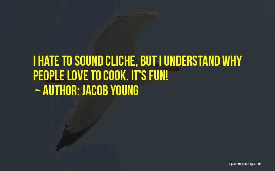 Jacob Young Quotes: I Hate To Sound Cliche, But I Understand Why People Love To Cook. It's Fun!