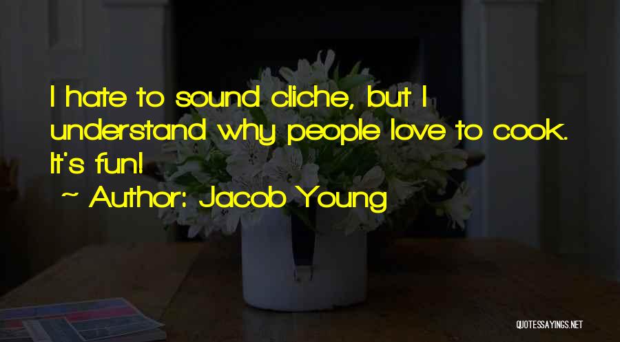 Jacob Young Quotes: I Hate To Sound Cliche, But I Understand Why People Love To Cook. It's Fun!