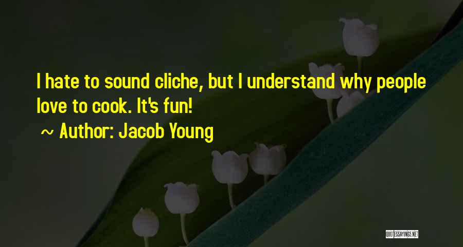 Jacob Young Quotes: I Hate To Sound Cliche, But I Understand Why People Love To Cook. It's Fun!