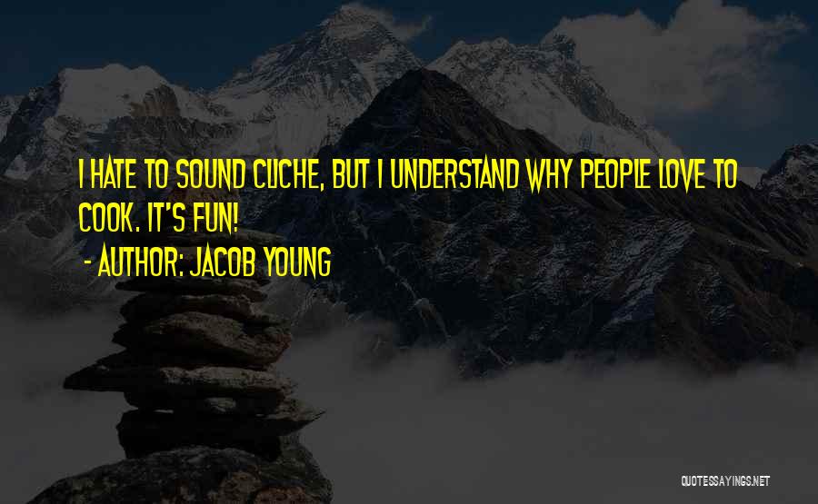 Jacob Young Quotes: I Hate To Sound Cliche, But I Understand Why People Love To Cook. It's Fun!