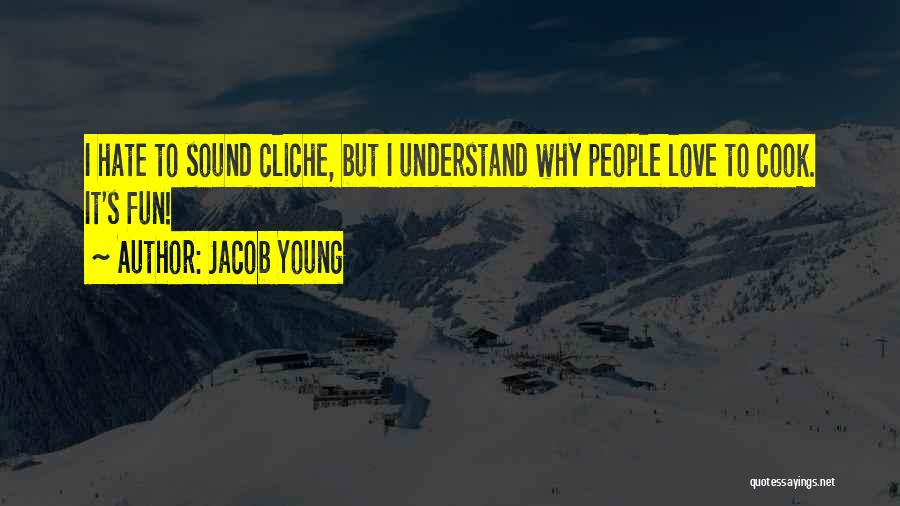 Jacob Young Quotes: I Hate To Sound Cliche, But I Understand Why People Love To Cook. It's Fun!