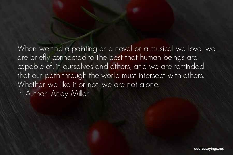 Andy Miller Quotes: When We Find A Painting Or A Novel Or A Musical We Love, We Are Briefly Connected To The Best