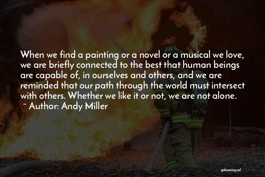 Andy Miller Quotes: When We Find A Painting Or A Novel Or A Musical We Love, We Are Briefly Connected To The Best
