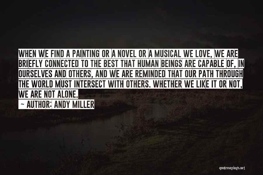 Andy Miller Quotes: When We Find A Painting Or A Novel Or A Musical We Love, We Are Briefly Connected To The Best