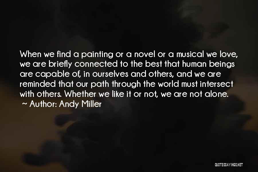 Andy Miller Quotes: When We Find A Painting Or A Novel Or A Musical We Love, We Are Briefly Connected To The Best