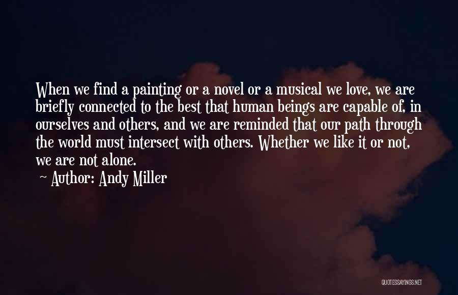 Andy Miller Quotes: When We Find A Painting Or A Novel Or A Musical We Love, We Are Briefly Connected To The Best