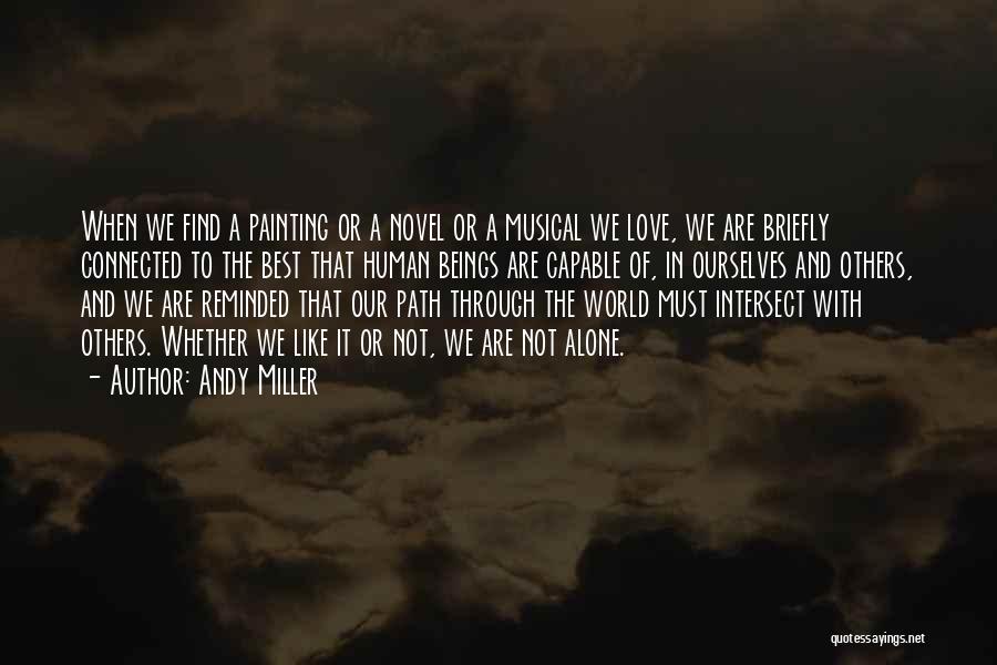 Andy Miller Quotes: When We Find A Painting Or A Novel Or A Musical We Love, We Are Briefly Connected To The Best