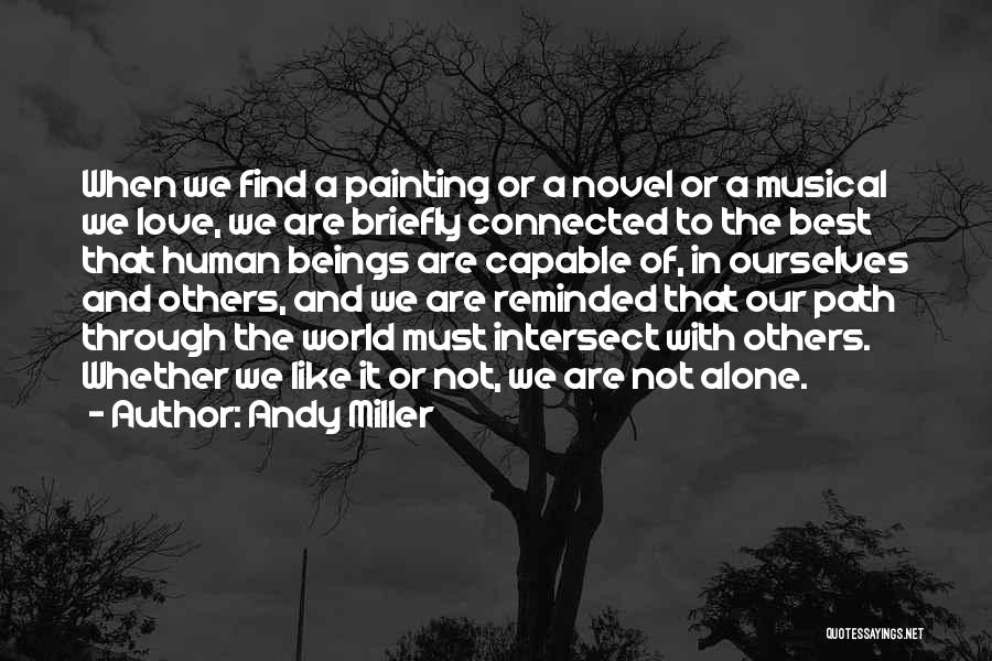 Andy Miller Quotes: When We Find A Painting Or A Novel Or A Musical We Love, We Are Briefly Connected To The Best
