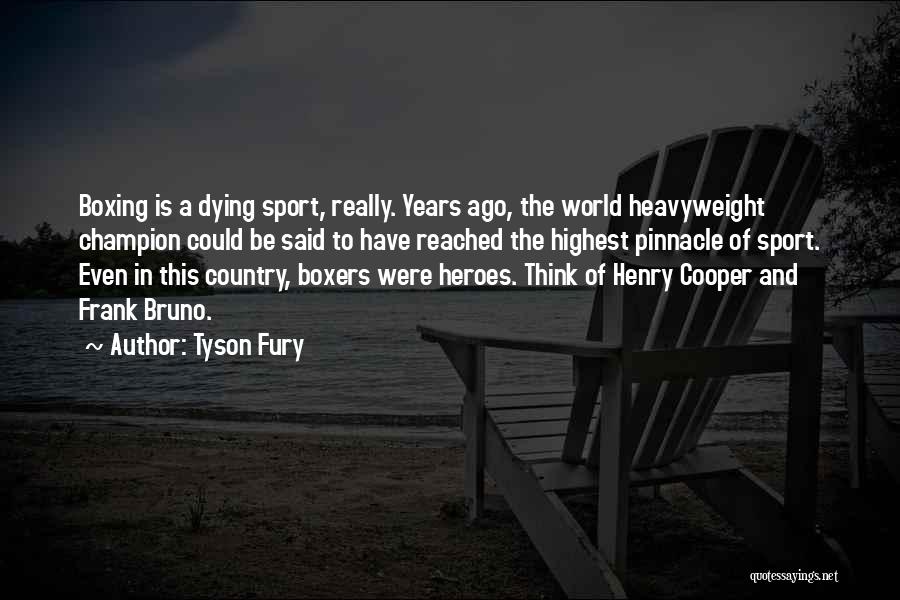 Tyson Fury Quotes: Boxing Is A Dying Sport, Really. Years Ago, The World Heavyweight Champion Could Be Said To Have Reached The Highest