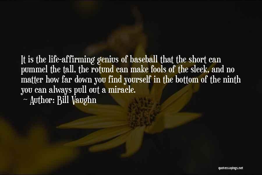 Bill Vaughn Quotes: It Is The Life-affirming Genius Of Baseball That The Short Can Pummel The Tall, The Rotund Can Make Fools Of