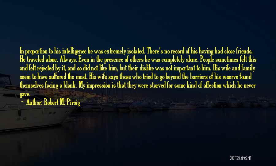 Robert M. Pirsig Quotes: In Proportion To His Intelligence He Was Extremely Isolated. There's No Record Of His Having Had Close Friends. He Traveled