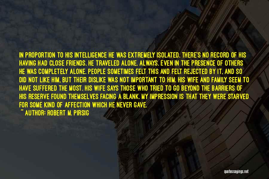 Robert M. Pirsig Quotes: In Proportion To His Intelligence He Was Extremely Isolated. There's No Record Of His Having Had Close Friends. He Traveled