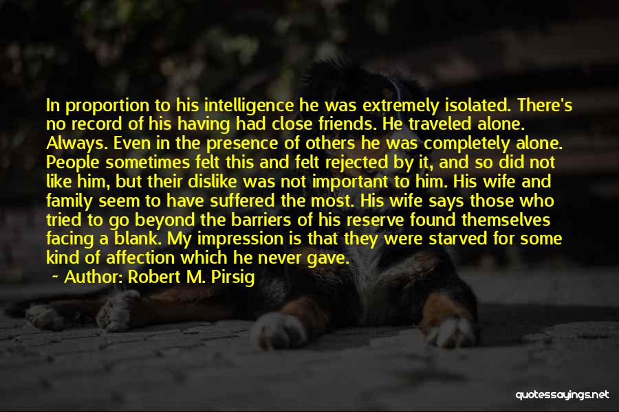 Robert M. Pirsig Quotes: In Proportion To His Intelligence He Was Extremely Isolated. There's No Record Of His Having Had Close Friends. He Traveled