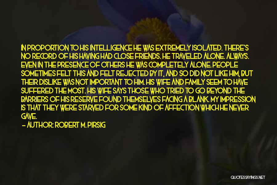 Robert M. Pirsig Quotes: In Proportion To His Intelligence He Was Extremely Isolated. There's No Record Of His Having Had Close Friends. He Traveled