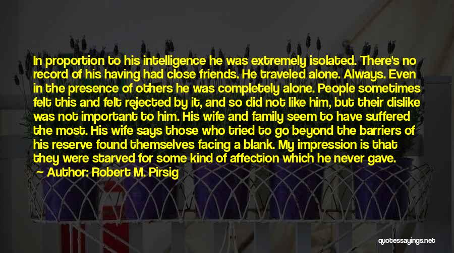 Robert M. Pirsig Quotes: In Proportion To His Intelligence He Was Extremely Isolated. There's No Record Of His Having Had Close Friends. He Traveled