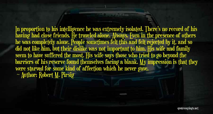 Robert M. Pirsig Quotes: In Proportion To His Intelligence He Was Extremely Isolated. There's No Record Of His Having Had Close Friends. He Traveled