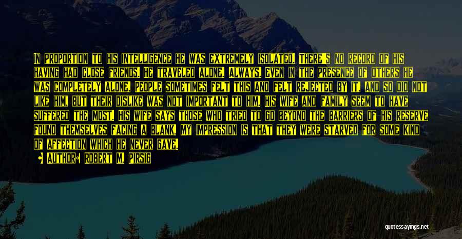 Robert M. Pirsig Quotes: In Proportion To His Intelligence He Was Extremely Isolated. There's No Record Of His Having Had Close Friends. He Traveled
