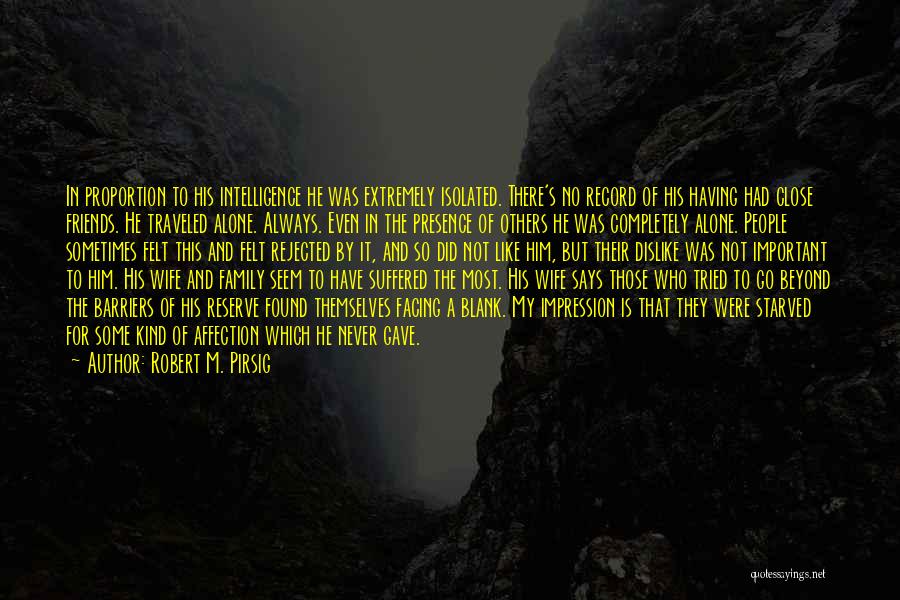 Robert M. Pirsig Quotes: In Proportion To His Intelligence He Was Extremely Isolated. There's No Record Of His Having Had Close Friends. He Traveled