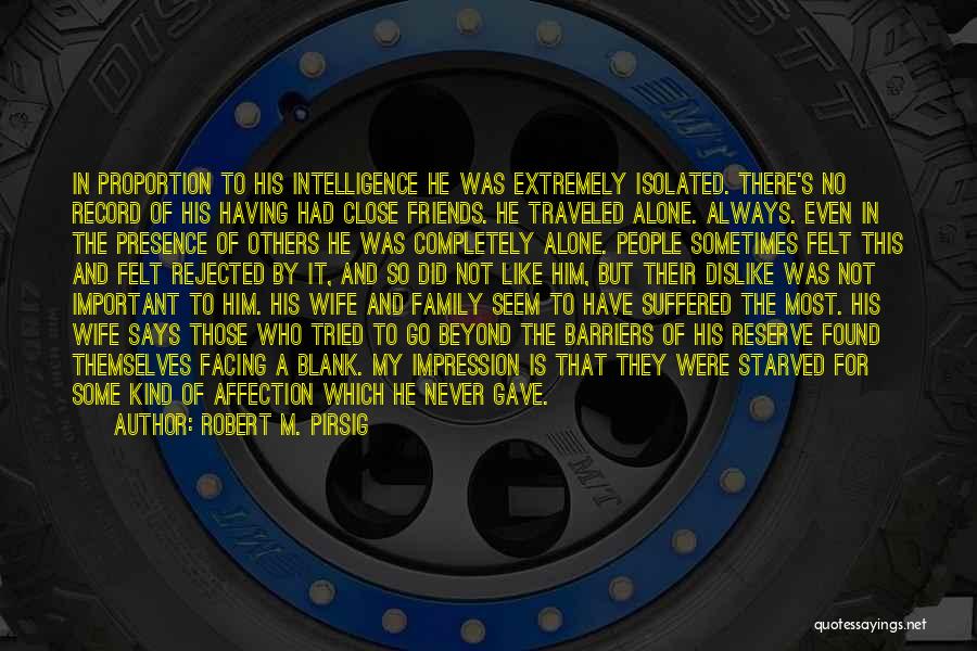 Robert M. Pirsig Quotes: In Proportion To His Intelligence He Was Extremely Isolated. There's No Record Of His Having Had Close Friends. He Traveled