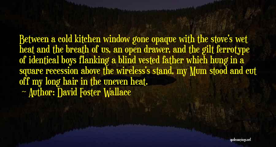 David Foster Wallace Quotes: Between A Cold Kitchen Window Gone Opaque With The Stove's Wet Heat And The Breath Of Us, An Open Drawer,