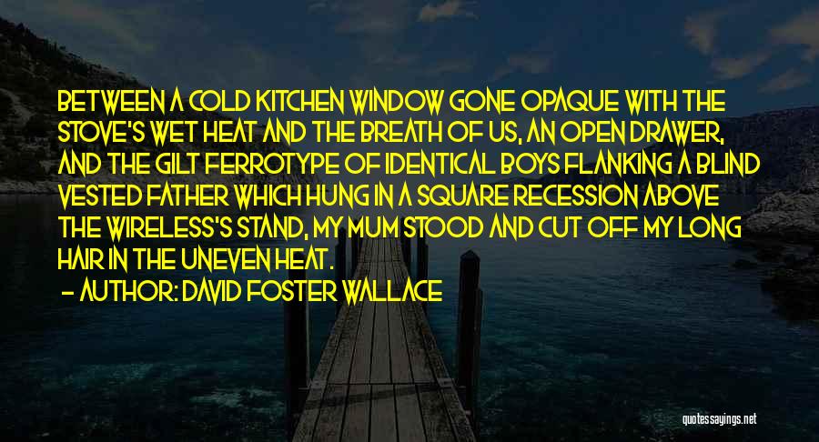 David Foster Wallace Quotes: Between A Cold Kitchen Window Gone Opaque With The Stove's Wet Heat And The Breath Of Us, An Open Drawer,