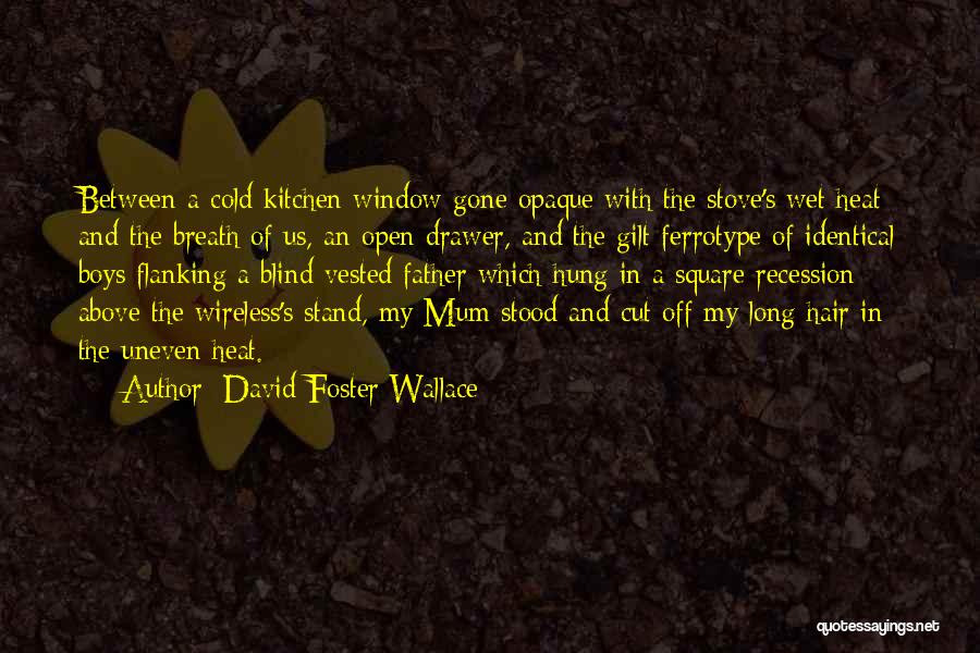 David Foster Wallace Quotes: Between A Cold Kitchen Window Gone Opaque With The Stove's Wet Heat And The Breath Of Us, An Open Drawer,