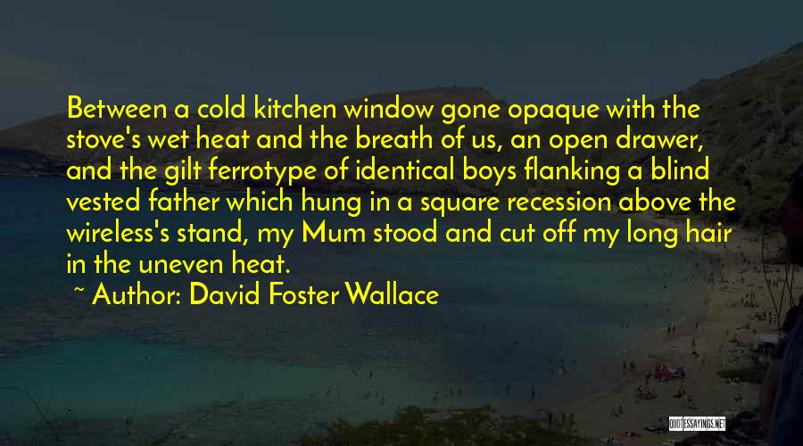 David Foster Wallace Quotes: Between A Cold Kitchen Window Gone Opaque With The Stove's Wet Heat And The Breath Of Us, An Open Drawer,