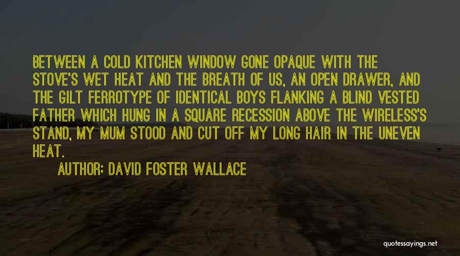 David Foster Wallace Quotes: Between A Cold Kitchen Window Gone Opaque With The Stove's Wet Heat And The Breath Of Us, An Open Drawer,