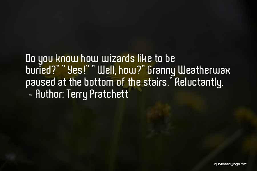 Terry Pratchett Quotes: Do You Know How Wizards Like To Be Buried?yes!well, How?granny Weatherwax Paused At The Bottom Of The Stairs.reluctantly.