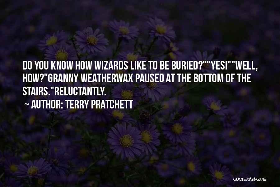Terry Pratchett Quotes: Do You Know How Wizards Like To Be Buried?yes!well, How?granny Weatherwax Paused At The Bottom Of The Stairs.reluctantly.