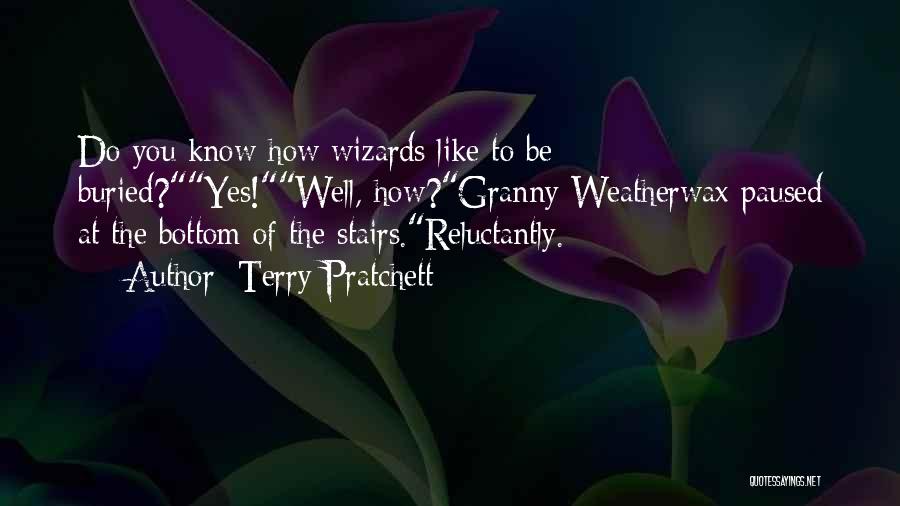 Terry Pratchett Quotes: Do You Know How Wizards Like To Be Buried?yes!well, How?granny Weatherwax Paused At The Bottom Of The Stairs.reluctantly.