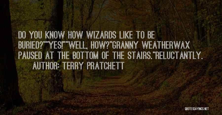 Terry Pratchett Quotes: Do You Know How Wizards Like To Be Buried?yes!well, How?granny Weatherwax Paused At The Bottom Of The Stairs.reluctantly.