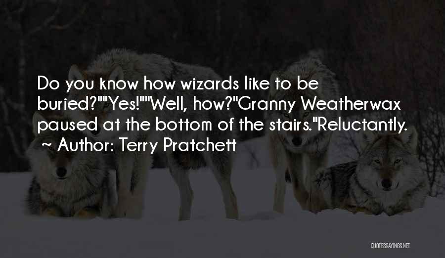 Terry Pratchett Quotes: Do You Know How Wizards Like To Be Buried?yes!well, How?granny Weatherwax Paused At The Bottom Of The Stairs.reluctantly.