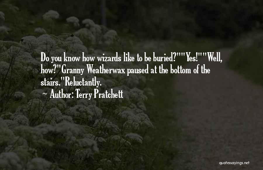 Terry Pratchett Quotes: Do You Know How Wizards Like To Be Buried?yes!well, How?granny Weatherwax Paused At The Bottom Of The Stairs.reluctantly.