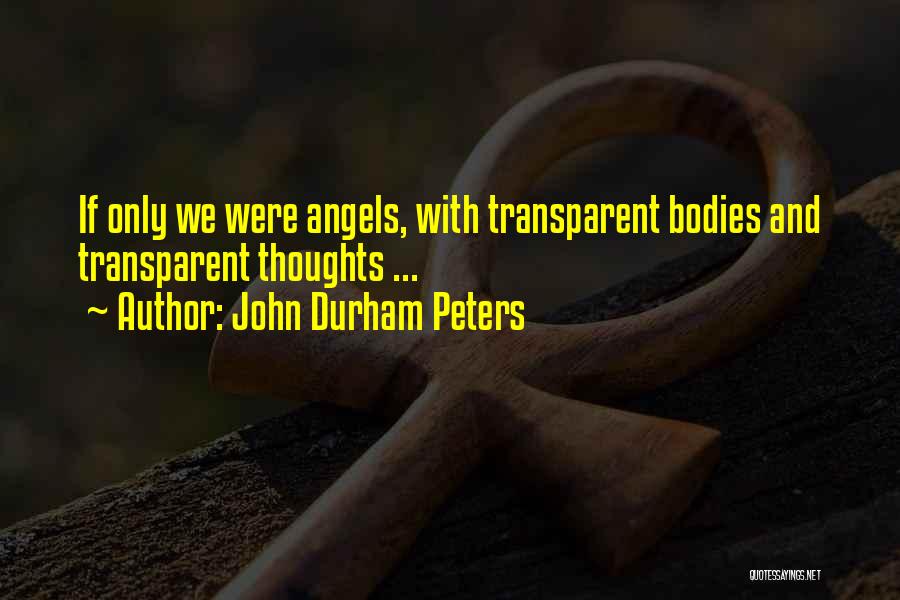 John Durham Peters Quotes: If Only We Were Angels, With Transparent Bodies And Transparent Thoughts ...